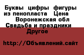 Буквы, цифры, фигуры из пенопласта › Цена ­ 50 - Воронежская обл. Свадьба и праздники » Другое   
